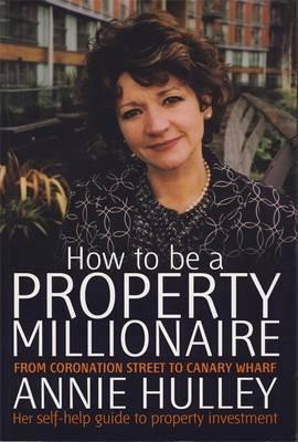 Annie Hulley / How To Be A Property Millionaire : From Coronation Street to Canary Wharf (Large Paperback)