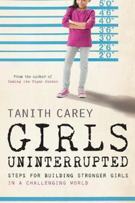 Tanith Carey / Girls Uninterrupted : Steps for Building Stronger Girls in a Challenging World