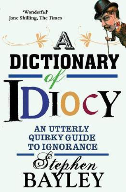 Stephen Bayley / Dictionary of Idiocy : An Utterly Quirky Guide to General Ignorance