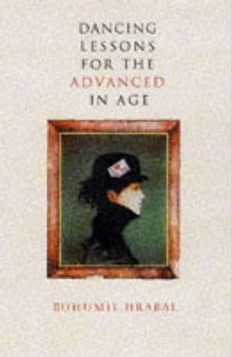 Bohumil Hrabal / Dancing Lessons for the Advanced in Age