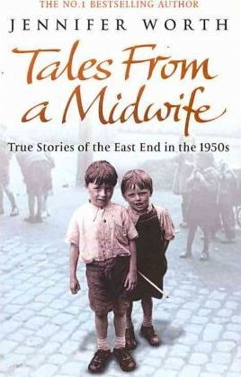 Jennifer Worth / Tales from a Midwife : True Stories of the East End in the 1950s