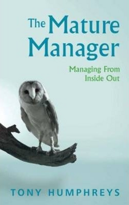 Tony Humphreys / The Mature Manager : Managing From Inside Out