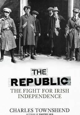 Charles Townshend / The Republic : The Fight for Irish Independence (Hardback)