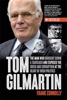 Frank Connolly / Tom Gilmartin : The Man Who Brought Down a Taoiseach and Exposed the Greed and Corruption at the Heart of Irish Politics
