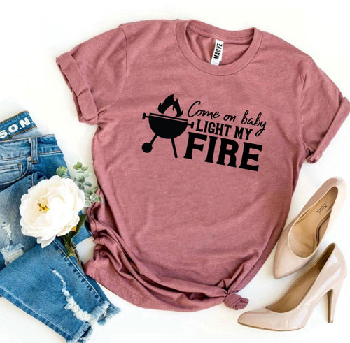 Come On Baby Light My Fire T-shirt