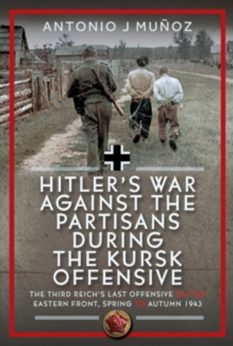 Hitler’s War Against the Partisans During the Kursk Offensive 9781036128654 Hardback Hitler’s War Against the Partisans During the Kursk Offensive 9781036128654 Hardback