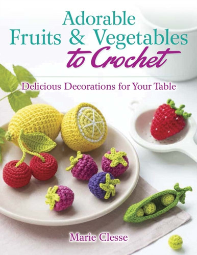 Adorable Fruits & Vegetables to Crochet 9780486842776 Paperback Adorable Fruits & Vegetables to Crochet 9780486842776 Paperback