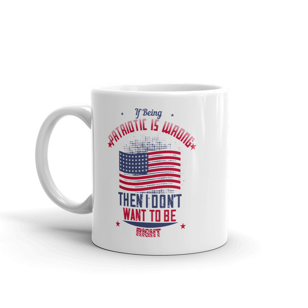 If Being Patriotic is Wrong Then I Don't Want to be Right Mug
