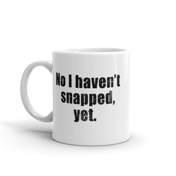 No I Haven't Snapped, Yet Mug