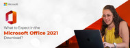 What to Expect in the Microsoft Office 2021 Download?