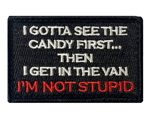 I Gotta See The Candy First... Then I Get In The Van... I'm Not Stupid Tactical Velcro Fully Embroidered Morale Tags Patch