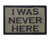 I Was Never Here Tactical Velcro Fully Embroidered Morale Tags Patch