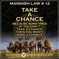 Mannish Law #12 Take a chance. Because sometimes if you dont take a chance, then you wont have a chance.