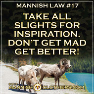 Mannish Law #17 Take all slights for inspiration. Don't get mad. Get better!