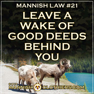 Mannish Law #21 Leave a wake of good deeds behind you.