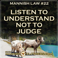 Mannish Law #22 Listen to understand, not to judge.