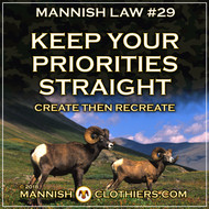 Mannish Law #29 Keep your priorities straight. Create, then recreate.