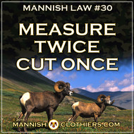 Mannish Law #30 Measure twice, cut once.