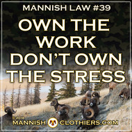 Mannish Law #39 Own the work, don't own the stress.