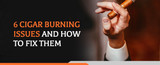 6 Cigar Burning Issues and How to Fix Them