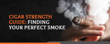 Cigar Strength Guide: Finding Your Perfect Smoke