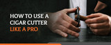 How to Use a Cigar Cutter Like a Pro