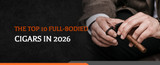 The Top 10 Full-Bodied Cigars in 2026