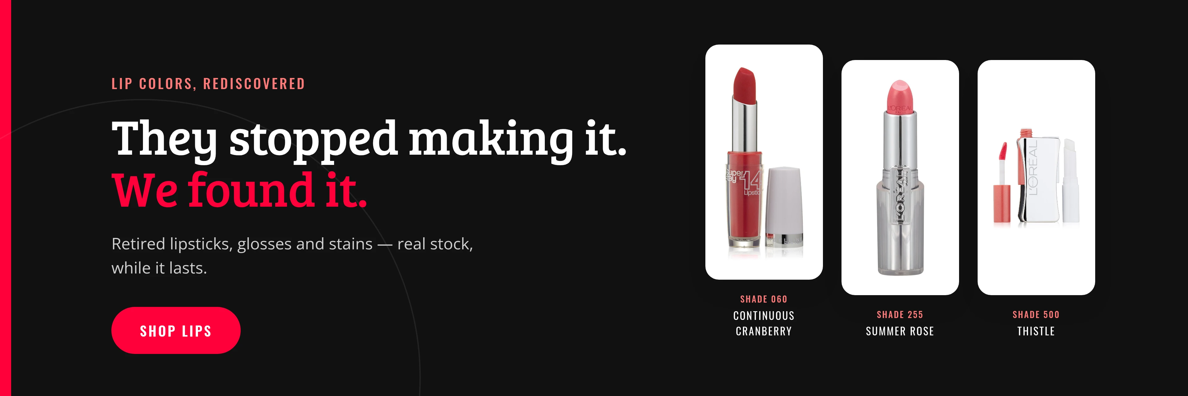 They stopped making it. We found it. Shop retired lip colors.