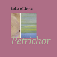 Bodies of Light -  Petrichor 