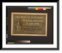 They need us over there" 1000 graduate nurses a week for eight weeks : This is the call of Surgeon General Gorgas, U.S.A.", Historic Print