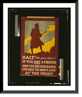 Historic Framed Print, Halt! Who goes there? If you are a friend join the British ranks and help the brave lads at the front.printed by Hill, Siffken & Co. (L.P.A. Ltd.), Grafton Works, London, N.,  17-7/8" x 21-7/8"