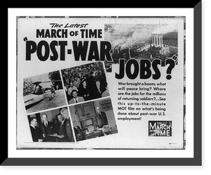 Historic Framed Print, The Latest MARCH OF TIME - Post-War Jobs" - War brought a boom; what will peace bring?...See this up-to-the-minute MOT film on what's being done about post-war U.S. employment!",  17-7/8" x 21-7/8"