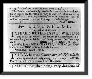 Historic Framed Print, [Two advertisements in the Virginia Gazette, June 10, 1775 - one for charter or consignment of the Ship BRILLIANT, sailing from Norfolk to Liverpool; the other: The Volunteer Company of Dinwiddie Co.,  17-7/8" x 21-7/8"