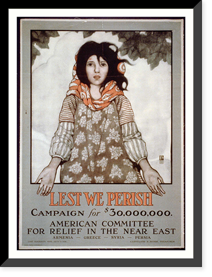 Historic Framed Print, Lest we perish Campaign for $30000000  American Committee for Relief in the Near East  Armenia - Greece - Syria - Persia  One Madison Ave. New York Cleveland H. Dodge Treasurer.,  17-7/8" x 21-7/8"