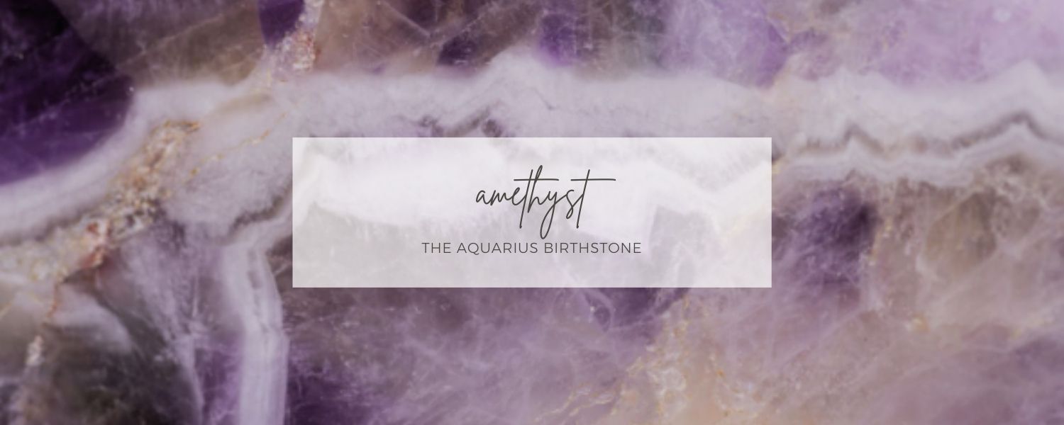 The Aquarius Birthstone - Amethyst 
