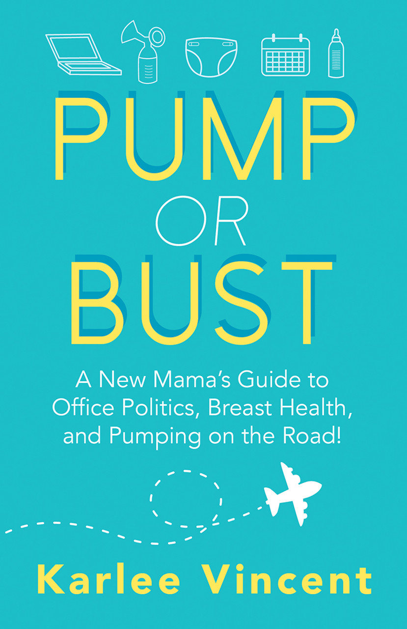 Pump or Bust: A New Mama's Guide to Office Politics, Breast Health, and  Pumping on the Road! by Karlee Vincent - PraeclarusPress