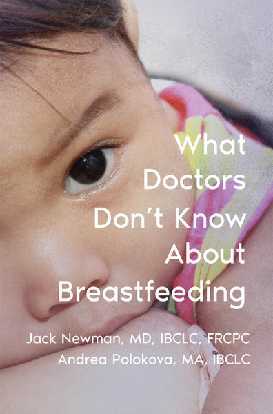 What Doctors Don't Know About Breastfeeding by Jack Newman and Andrea Polokova