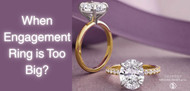 When Engagement Ring is Too Big?