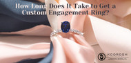 How Long Does It Take to Get a Custom Engagement Ring?