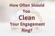 ​How Often Should You Clean Your Engagement Ring?