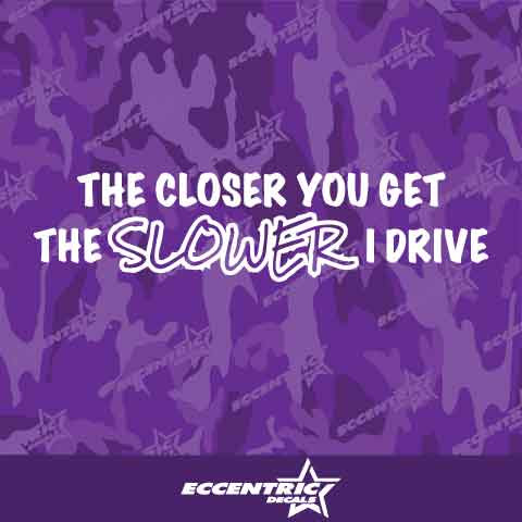 The Closer You Get The Slower I Drive Vinyl Decal Sticker