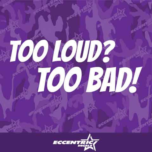 Too Loud Too Bad Vinyl Decal Sticker