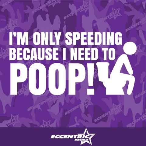I'm Only Speeding Because I Need To Poop Vinyl Decal Sticker