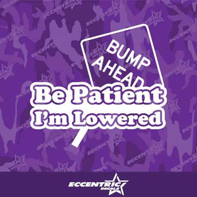 Be Patient I'm Lowered (Bump-Ahead) Vinyl Decal Sticker - Eccentric Decals