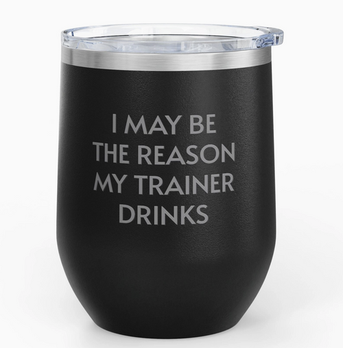 Wine Tumbler, 12oz - I May Be The Reason My Trainer Drinks - Black Wine Tumbler, 12oz - I May Be The Reason My Trainer Drinks - Black