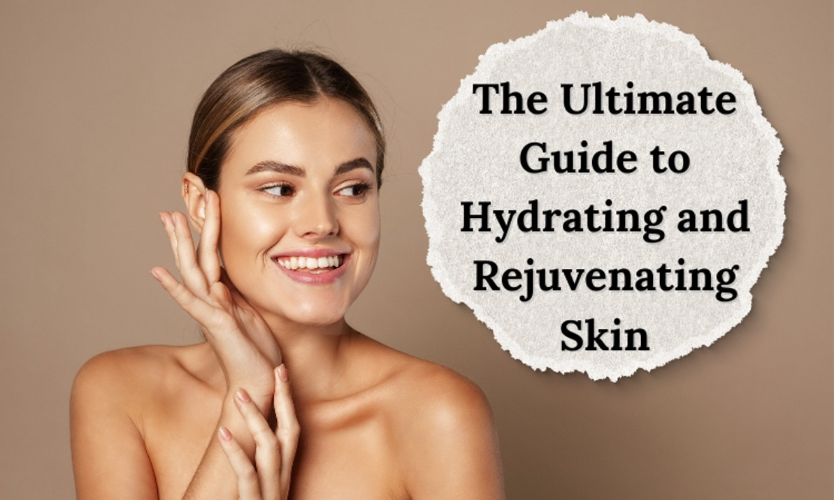 The Ultimate Guide to Hydrating and Rejuvenating Skin - Skin Beauty