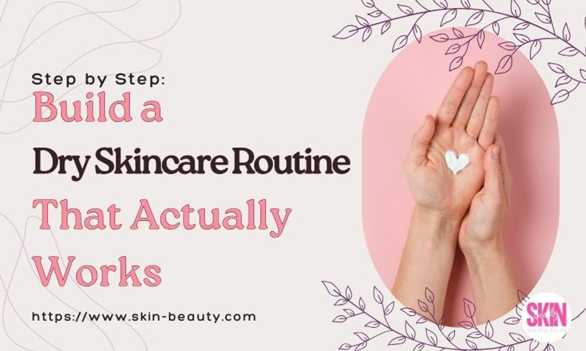 How to Build a Dry Skincare Routine That Actually Works: Step by Step Guide