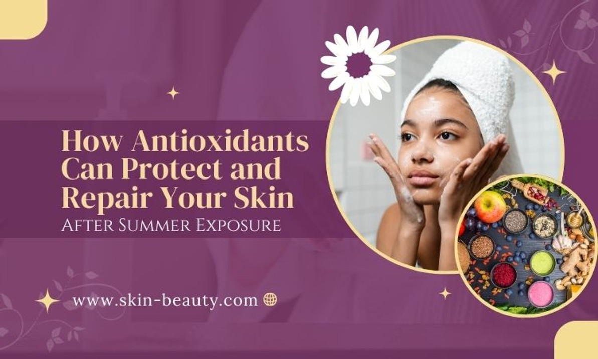 How Antioxidants Can Protect and Repair Your Skin After Summer Exposure How Antioxidants Can Protect and Repair Your Skin After Summer Exposure