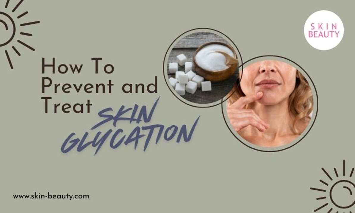 How To Prevent and Treat Skin Glycation