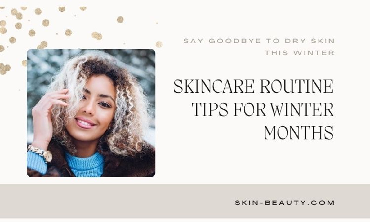 Say Goodbye to Dry Skin This Winter: Skincare Routine Tips for Winter Months